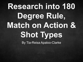 Research into 180
Degree Rule,
Match on Action &
Shot Types
By Tia-Reisa Apaloo-Clarke

 