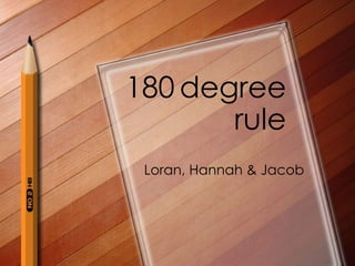 180 degree
       rule
 Loran, Hannah & Jacob
 