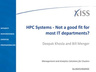 INTEGRITY
RESPONSIVENESS
EXPERTISE
PROFESSIONALISM
Management and Analytics Solutions for Clusters
ALL RIGHTS RESERVED
HPC Systems - Not a good fit for
most IT departments?
Deepak Khosla and Bill Menger
 
