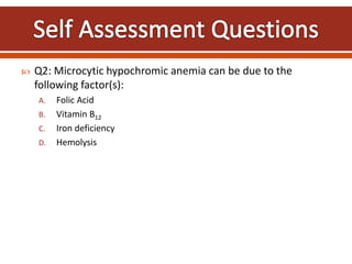  Q2: Microcytic hypochromic anemia can be due to the
following factor(s):
A. Folic Acid
B. Vitamin B12
C. Iron deficiency
D. Hemolysis
 