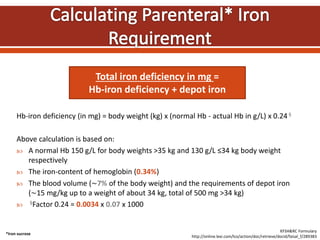 Hb-iron deficiency (in mg) = body weight (kg) x (normal Hb - actual Hb in g/L) x 0.24 §
Above calculation is based on:
 A...