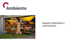 Espaços dedicados e
estimulantes
Ambiente
 