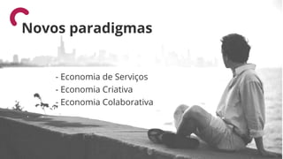 - Economia de Serviços
- Economia Criativa
- Economia Colaborativa
Novos paradigmas
 