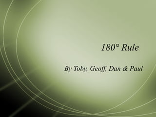 180° Rule By Toby, Geoff, Dan & Paul 