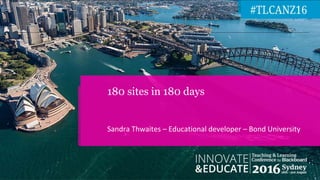 Sandra Thwaites – Educational developer – Bond University
180 sites in 180 days
 