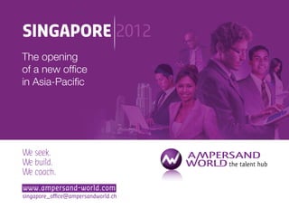 SINGAPORE 2012




We seek.
We build.
We coach.
www.ampersand-world.com
singapore_office@ampersandworld.ch
 