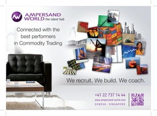 Connected with the
   best performers
in Commodity Trading




                       We recruit. We build. We coach.

                                  +41 22 737 14 44
                                  www.ampersand-world.com
                                  Geneva -Singapore
 