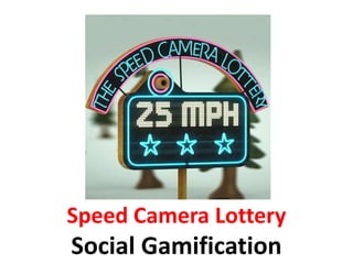 Speed Camera Lottery
Social Gamification
 
