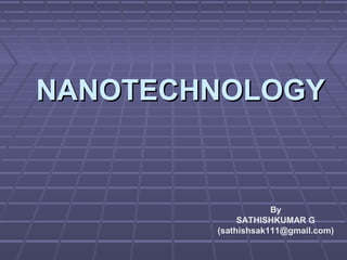 NANOTECHNOLOGYNANOTECHNOLOGY
By
SATHISHKUMAR G
(sathishsak111@gmail.com)
 