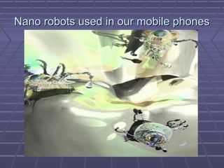 Nano robots used in our mobile phonesNano robots used in our mobile phones
 
