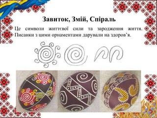 Завиток, Змій, Спіраль
Це символи життєвої сили та зародження життя.
Писанки з цими орнаментами дарували на здоров’я.
 