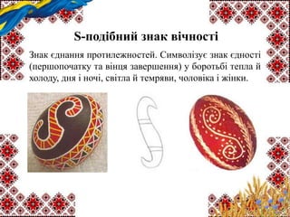 S-подібний знак вічності
Знак єднання протилежностей. Символізує знак єдності
(першопочатку та вінця завершення) у боротьбі тепла й
холоду, дня і ночі, світла й темряви, чоловіка і жінки.
 