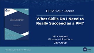 Global Study Conducted by 280 Group
Build Your Career
What Skills Do I Need to
Really Succeed as a PM?
Mira Wooten
Director of Solutions
280 Group
 