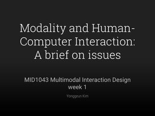 Modality and Human-
Computer Interaction:
A brief on issues
MID1043 Multimodal Interaction Design
week 1
Yonggeun Kim
 