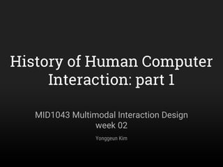 History of Human Computer
Interaction: part 1
MID1043 Multimodal Interaction Design
week 02
Yonggeun Kim
 