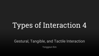 Gestural, Tangible, and Tactile Interaction
Types of Interaction 4
Yonggeun Kim
 