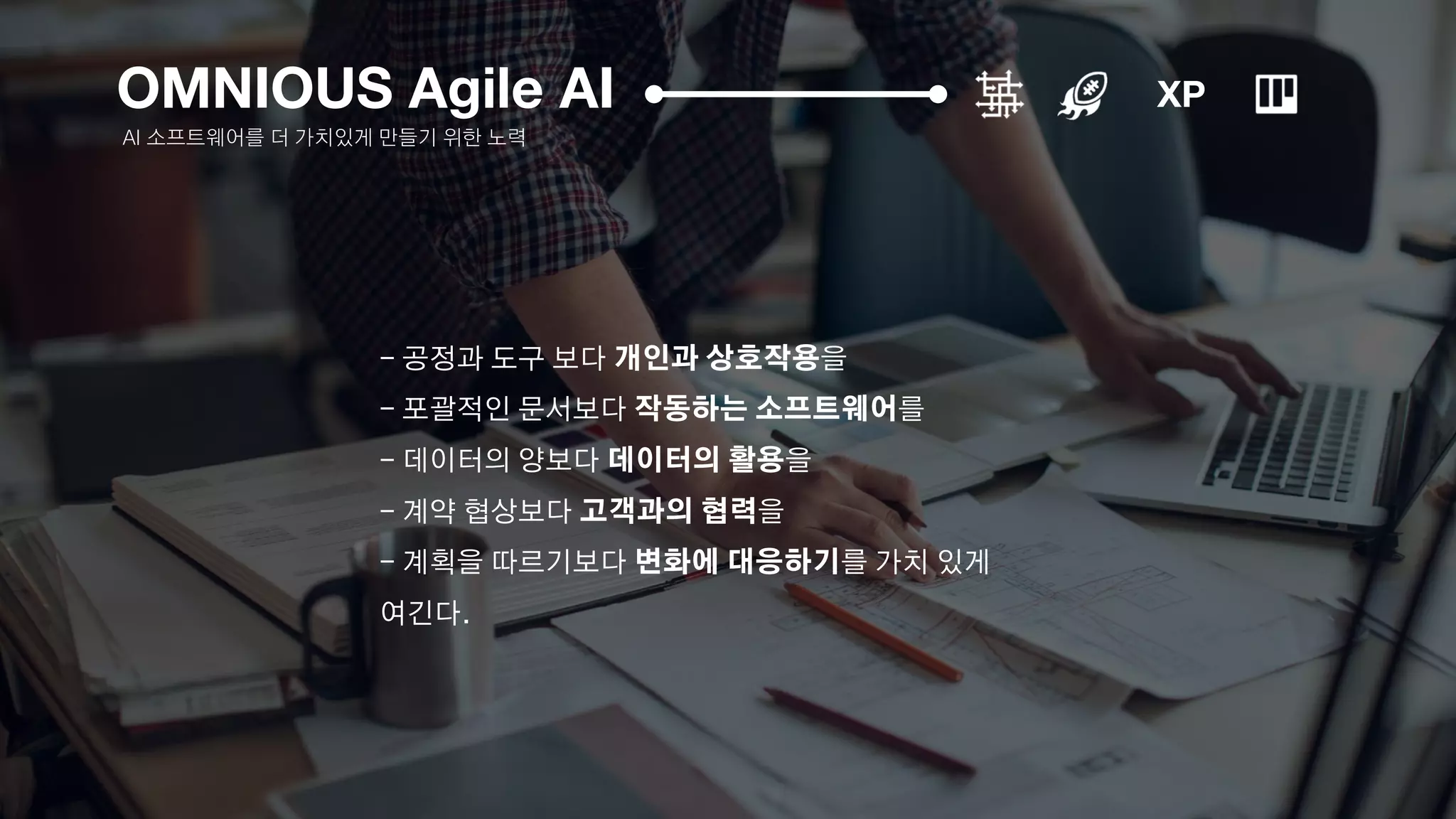 XPOMNIOUS Agile AI
AI 소프트웨어를 더 가치있게 만들기 위한 노력
- 공정과 도구 보다 개인과 상호작용을
- 포괄적인 문서보다 작동하는 소프트웨어를
- 데이터의 양보다 데이터의 활용을
- 계약 협상보다 고객과의 협력을
- 계획을 따르기보다 변화에 대응하기를 가치 있게
여긴다.
 