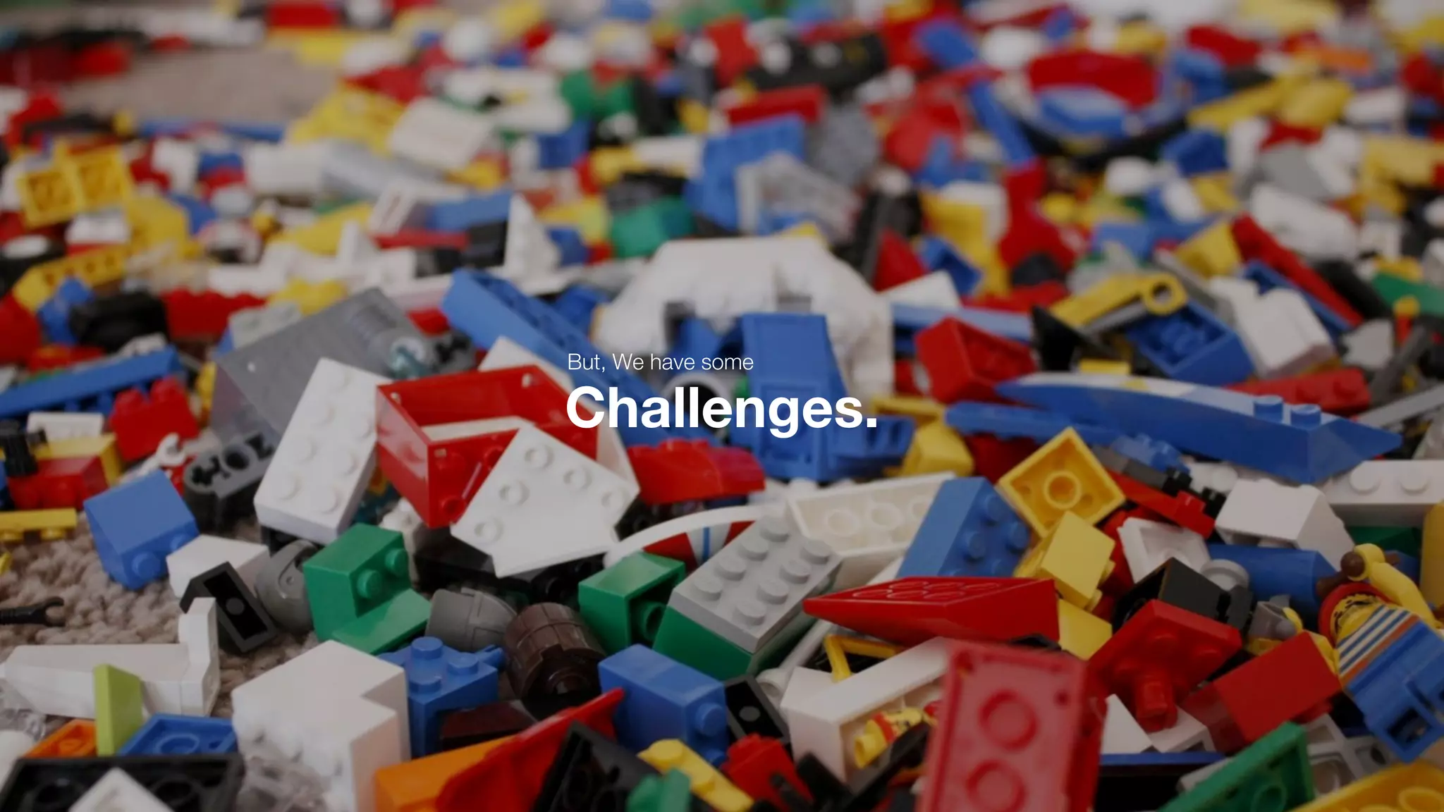 Challenges.
But, We have some
 