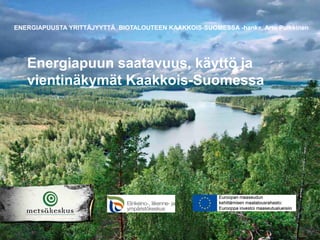ENERGIAPUUSTA YRITTÄJYYTTÄ BIOTALOUTEEN KAAKKOIS-SUOMESSA -hanke, Arto Pulkkinen
Energiapuun saatavuus, käyttö ja
vientinäkymät Kaakkois-Suomessa
 