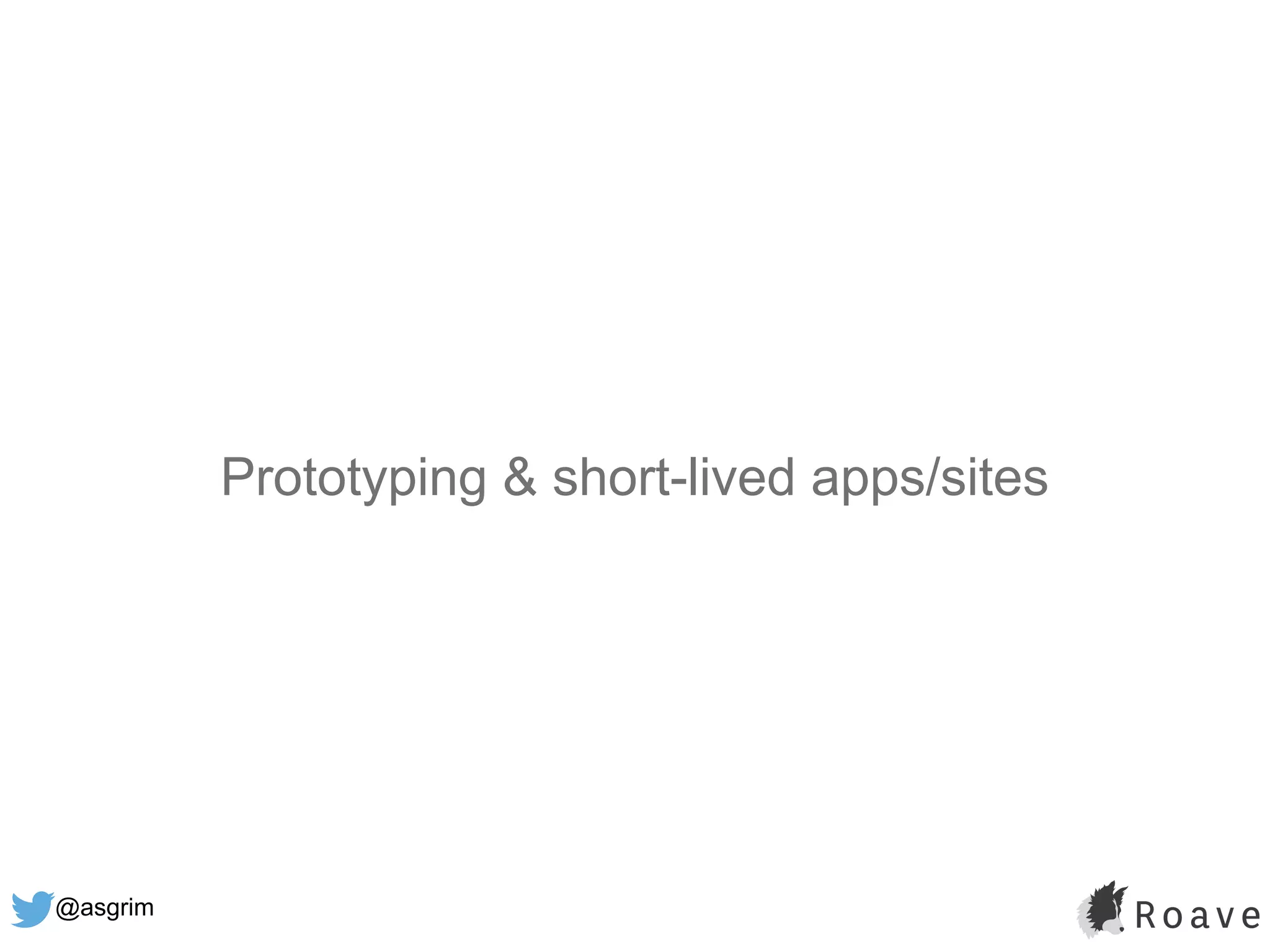 @asgrim
Prototyping & short-lived apps/sites
 