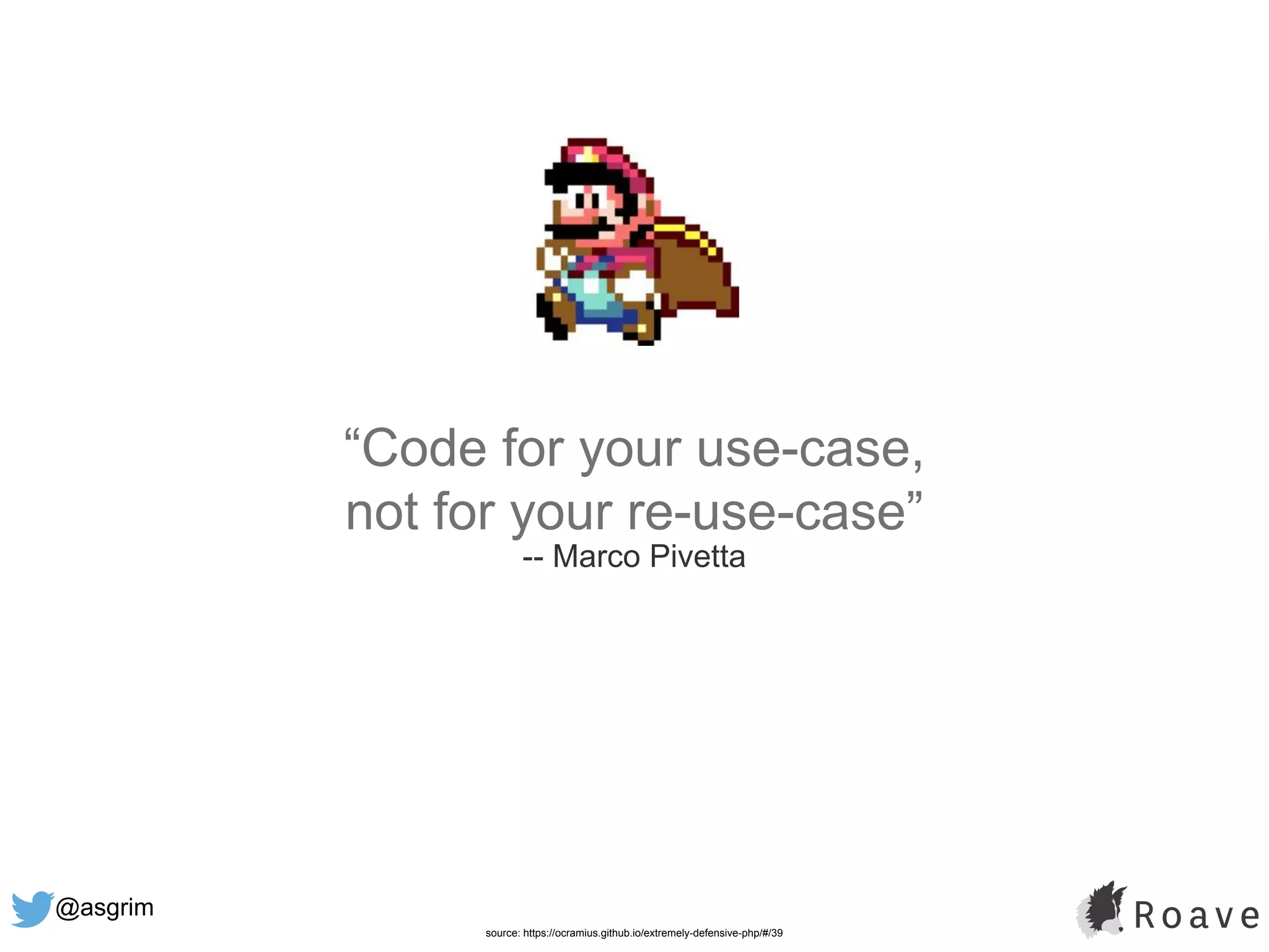 @asgrim
“Code for your use-case,
not for your re-use-case”
-- Marco Pivetta
source: https://ocramius.github.io/extremely-defensive-php/#/39
 