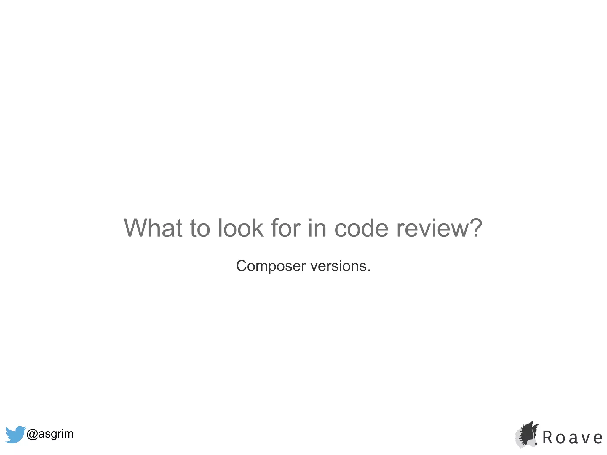 @asgrim
What to look for in code review?
Composer versions.
 