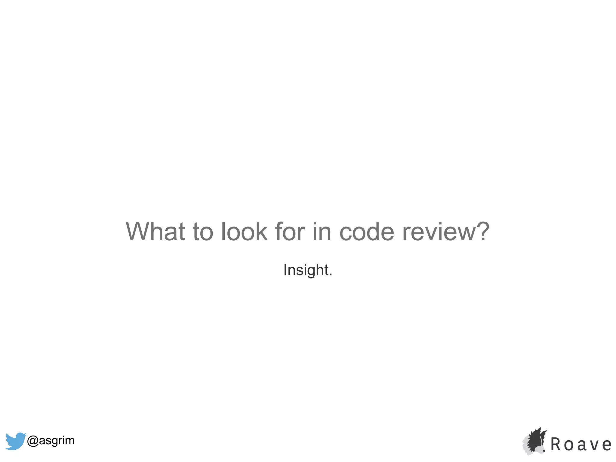 @asgrim
What to look for in code review?
Insight.
 