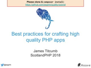 @asgrim
Best practices for crafting high
quality PHP apps
James Titcumb
ScotlandPHP 2018
Please clone & composer install:
https://github.com/asgrim/quality-tutorial
 