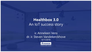 Healthbox 3.0
An IoT success story
ir. Anneleen Vens
dr. ir. Steven Vandekerckhove
6/11/2018
 