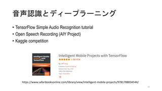 JRȥǥ`ץ`˥
? TensorFlow Simple Audio Recognition tutorial
? Open Speech Recording (AIY Project)
? Kaggle competition
10
https://www.safaribooksonline.com/library/view/intelligent-mobile-projects/9781788834544/
 
