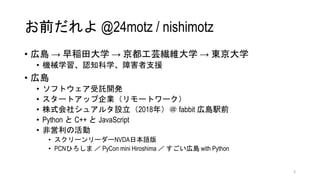 ǰ @24motz / nishimotz
? ڍu  Rѧ  ܿSѧ  |ѧ
? CеѧJ֪ѧϺ֧Ԯ
? ڍu
? եȥӚ_k
? `ȥåI`ȥ`
? ʽ祷奢륿O2018꣩ fabbit ڍukǰ
? Python  C++  JavaScript
? ǆλ
? ```NVDAձZ
? PCNҤ  PyCon mini Hiroshima  ڍu with Python
3
 