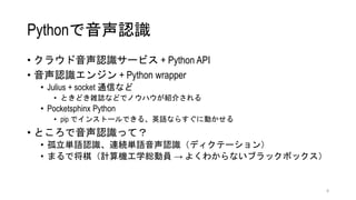 PythonJR
? 饦JR`ӥ + Python API
? JR󥸥 + Python wrapper
? Julius + socket ͨŤʤ
? ȤɤjIʤɤǥΥϥB餵
? Pocketsphinx Python
? pip ǥ󥹥ȩ`Ǥ롢ӢZʤ餹˄Ӥ
? ȤJRäƣ
? gZJRBAgZJRǥƩ`
? ޤǽ壨ӋCѧtӆT  褯狼ʤ֥åܥå
8
 