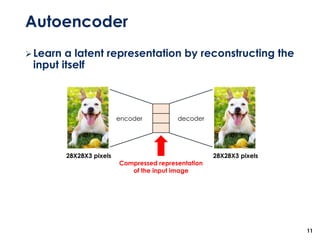 Autoencoder
11
encoder decoder
Compressed representation
of the input image
28X28X3 pixels
➢Learn a latent representation by reconstructing the
input itself
28X28X3 pixels
 