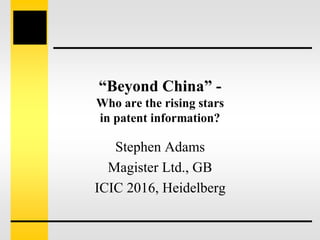 “Beyond China” -
Who are the rising stars
in patent information?
Stephen Adams
Magister Ltd., GB
ICIC 2016, Heidelberg
 