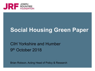 Click to add title
Click to add subtitle
Click to insert presenter name and/or date
Social Housing Green Paper
CIH Yorkshire and Humber
9th October 2018
Brian Robson, Acting Head of Policy & Research
 