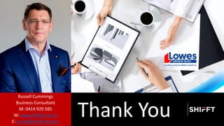 Thank You
Russell Cummings
Business Consultant
M: 0414 929 585
W: www.shifft.com.au
E: russell@shifft.com.au
 