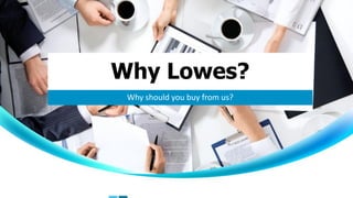 Why Lowes?
Why should you buy from us?
 