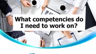 What competencies do
I need to work on?
 