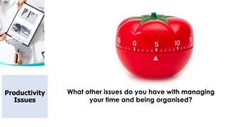 What other issues do you have with managing
your time and being organised?
Productivity
Issues
 