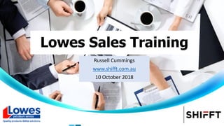 Lowes Sales Training
Russell Cummings
www.shifft.com.au
10 October 2018
 