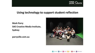 Using technology to support student reflection
Mark Parry
SAE Creative Media Institute,
Sydney
parryville.com.au
 