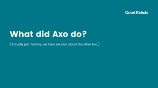 What did Axo do?
(Actually just Tommy, we have no idea about the other two.)
 