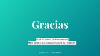 goodrebels.com • @GoodRebels
Gracias
NEXT WEBINAR: 28th November
Mark Ralphs:”Crowdsourcing and co-creation”
 