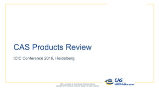 Paul Peters
Director, EMEA Sales
ppeters@acsi.info
CAS Products Review
CAS is a division of the American Chemical Society.
Copyright 2016 American Chemical Society. All rights reserved.
ICIC Conference 2016, Heidelberg
 
