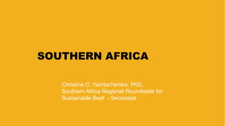 SOUTHERN AFRICA
Christine C. YambaYamba, PhD,
Southern Africa Regional Roundtable for
Sustainable Beef - Secretaiat
 