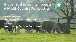 United Kingdom:
Reducing Use of Antibiotics
France:
Improving Carbon Footprint
Global Sustainability Impacts -
A Multi-Country Perspective
 