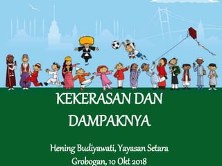 KEKERASAN DAN
DAMPAKNYA
Hening Budiyawati, Yayasan Setara
Grobogan, 10 Okt 2018
 