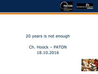20 years is not enough
Ch. Hoock – PATON
18.10.2016
 