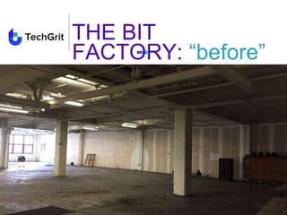 THE BIT
FACTORY: “before”
 