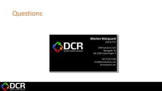Questions
Morten Marquard
CEO & CTO
DCR Solutions A/S
Njalsgade 76
DK-2300 Copenhagen S
+45 2720 1100
mm@dcrsolutions.net
dcrsolutions.net
 